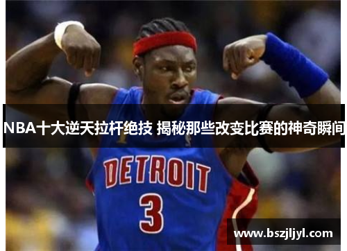 NBA十大逆天拉杆绝技 揭秘那些改变比赛的神奇瞬间